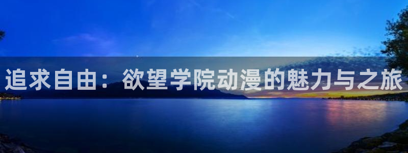 91动漫在线：追求自由：欲望学院动漫的魅力与之旅