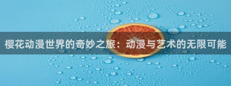 91动漫推荐：樱花动漫世界的奇妙之旅：动漫与艺术的无限可能